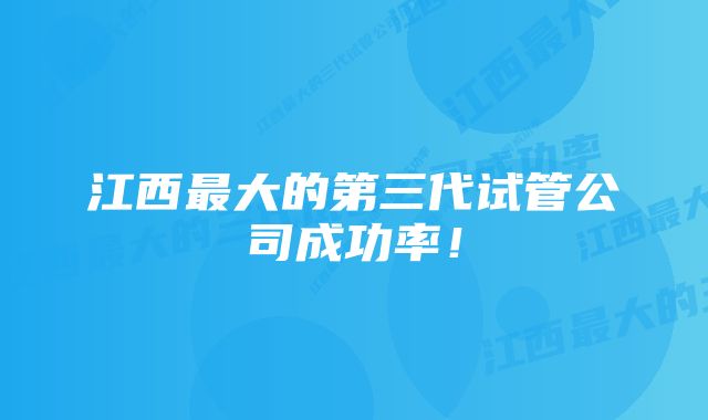 江西最大的第三代试管公司成功率！