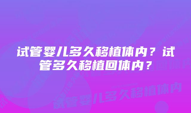 试管婴儿多久移植体内？试管多久移植回体内？