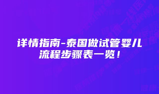 详情指南-泰国做试管婴儿流程步骤表一览！