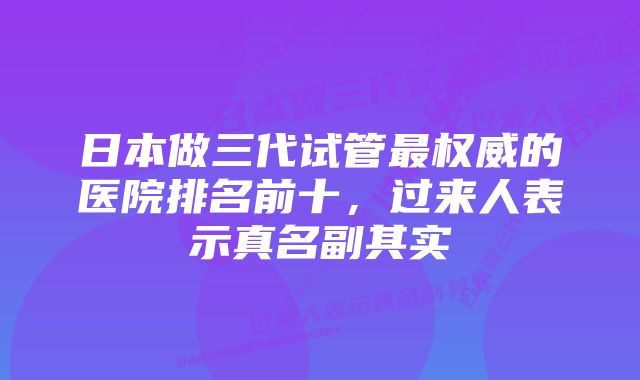 日本做三代试管最权威的医院排名前十，过来人表示真名副其实