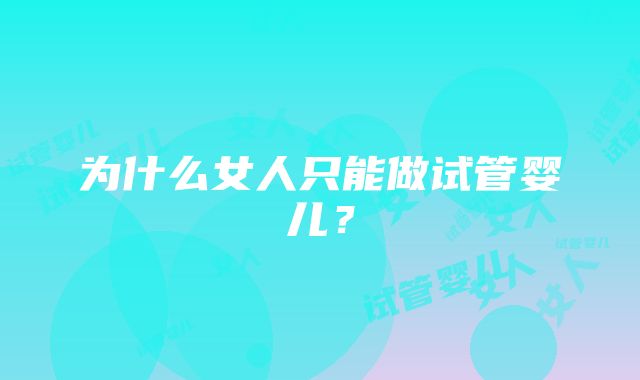 为什么女人只能做试管婴儿？