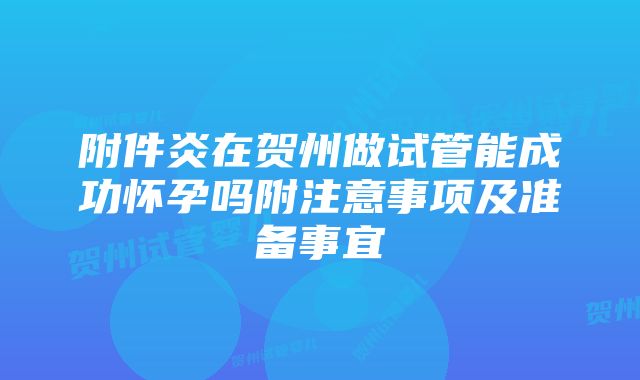 附件炎在贺州做试管能成功怀孕吗附注意事项及准备事宜