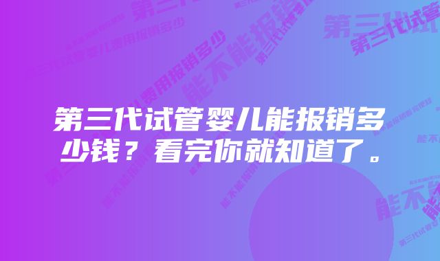 第三代试管婴儿能报销多少钱？看完你就知道了。