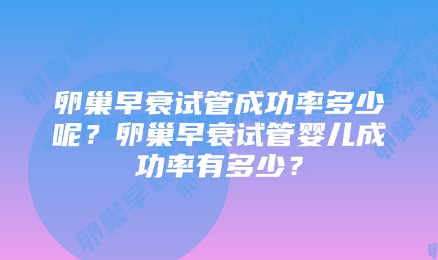 卵巢早衰试管成功率多少呢？卵巢早衰试管婴儿成功率有多少？