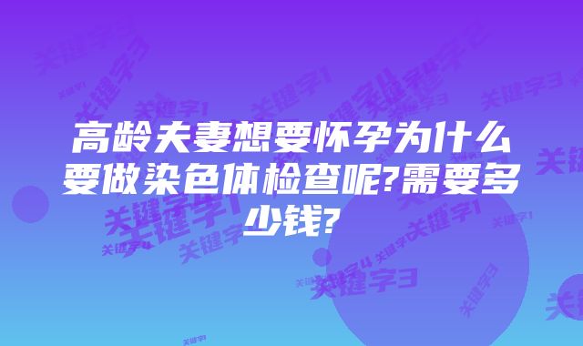 高龄夫妻想要怀孕为什么要做染色体检查呢?需要多少钱?