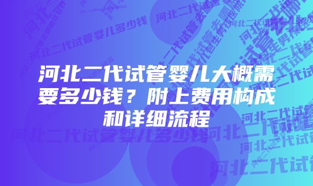 河北二代试管婴儿大概需要多少钱？附上费用构成和详细流程