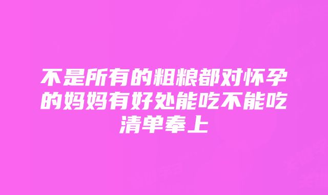 不是所有的粗粮都对怀孕的妈妈有好处能吃不能吃清单奉上