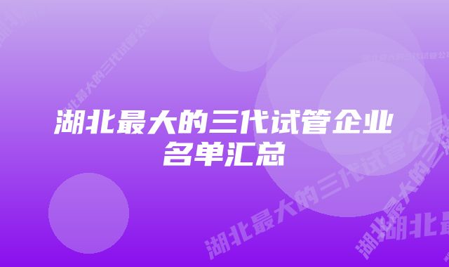 湖北最大的三代试管企业名单汇总