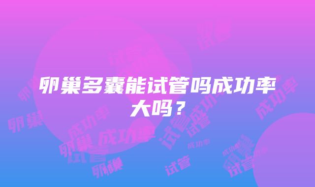 卵巢多囊能试管吗成功率大吗？