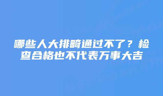 哪些人大排畸通过不了？检查合格也不代表万事大吉