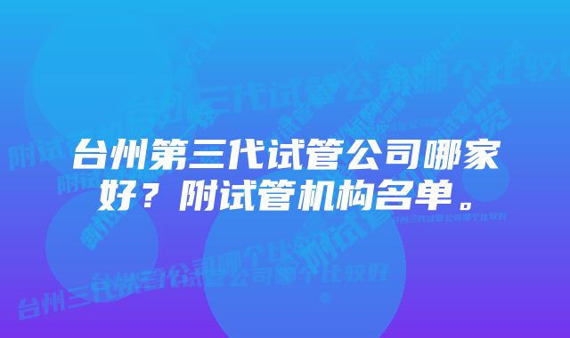 台州第三代试管公司哪家好？附试管机构名单。