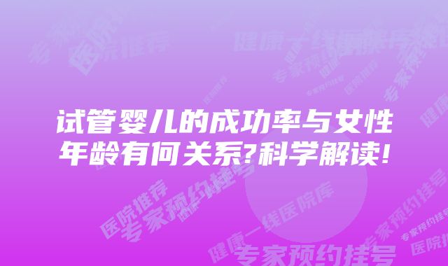 试管婴儿的成功率与女性年龄有何关系?科学解读!