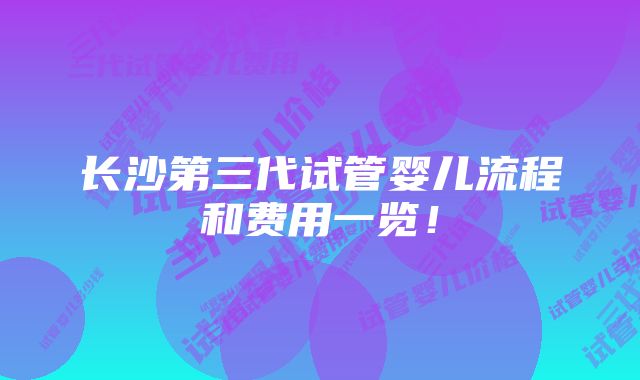 长沙第三代试管婴儿流程和费用一览！