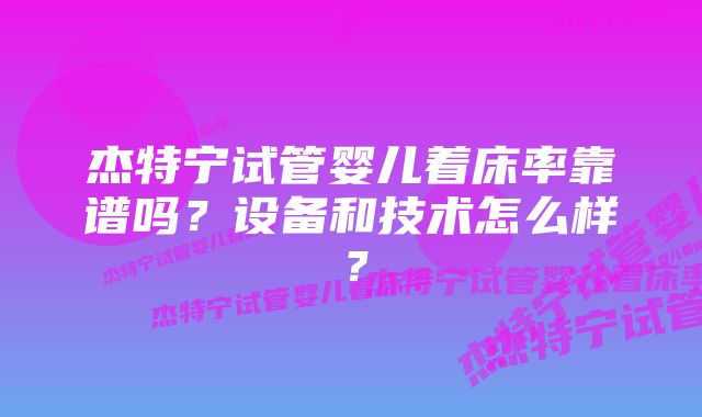 杰特宁试管婴儿着床率靠谱吗？设备和技术怎么样？