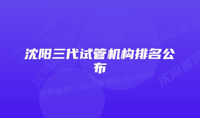 沈阳三代试管机构排名公布