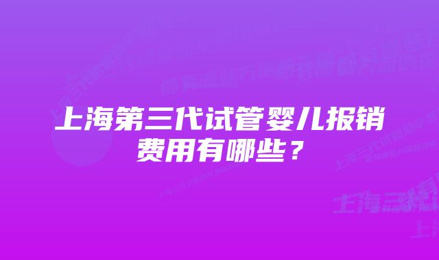 上海第三代试管婴儿报销费用有哪些？