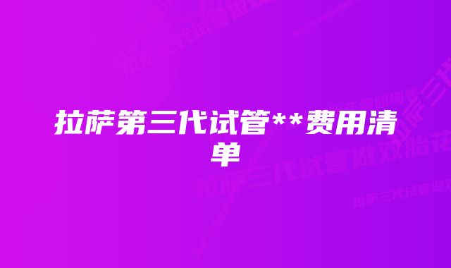 拉萨第三代试管**费用清单