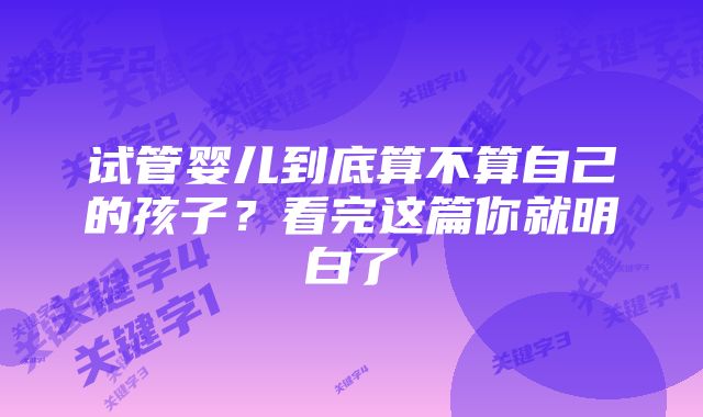 试管婴儿到底算不算自己的孩子？看完这篇你就明白了