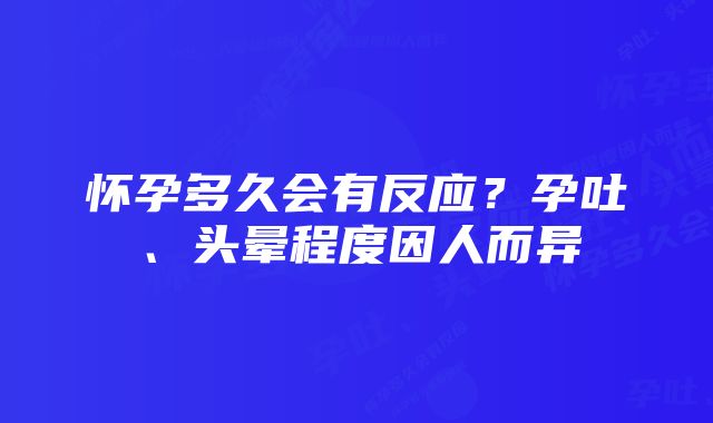 怀孕多久会有反应？孕吐、头晕程度因人而异