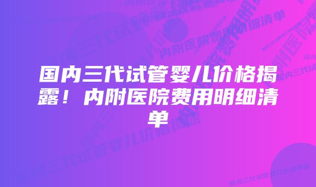 国内三代试管婴儿价格揭露！内附医院费用明细清单