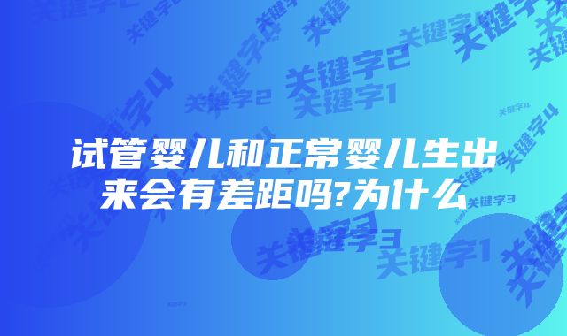 试管婴儿和正常婴儿生出来会有差距吗?为什么