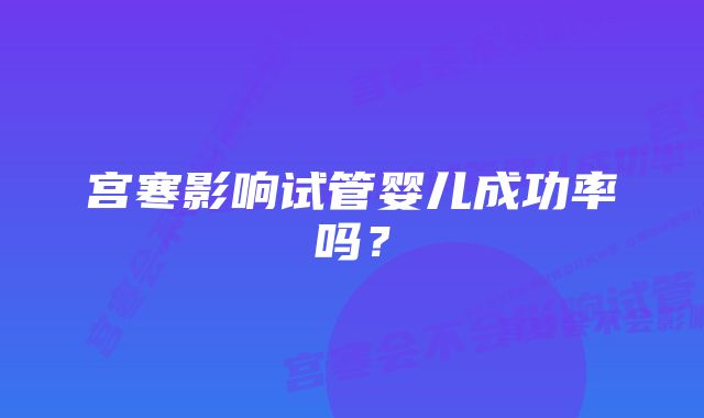 宫寒影响试管婴儿成功率吗？