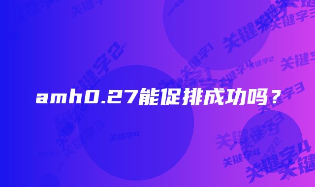 amh0.27能促排成功吗？