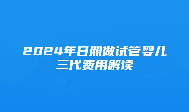 2024年日照做试管婴儿三代费用解读