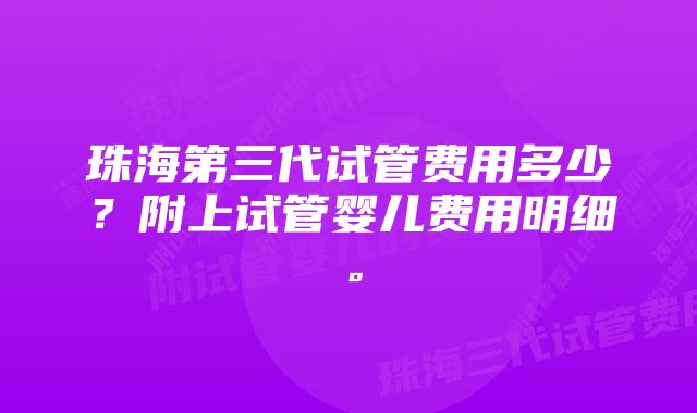 珠海第三代试管费用多少？附上试管婴儿费用明细。