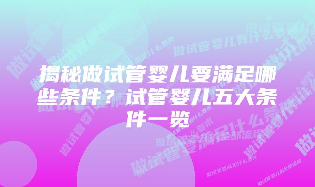 揭秘做试管婴儿要满足哪些条件？试管婴儿五大条件一览