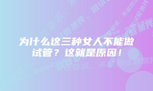 为什么这三种女人不能做试管？这就是原因！