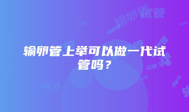 输卵管上举可以做一代试管吗？