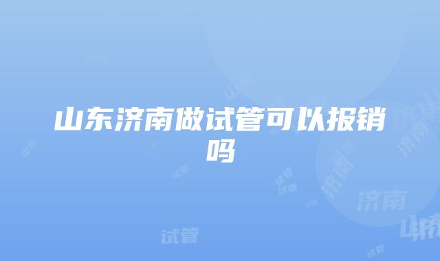 山东济南做试管可以报销吗