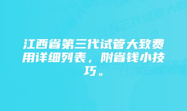 江西省第三代试管大致费用详细列表，附省钱小技巧。