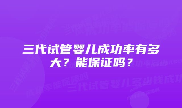 三代试管婴儿成功率有多大？能保证吗？