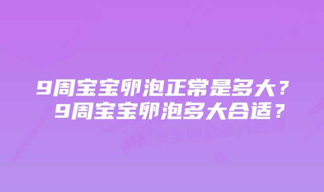 9周宝宝卵泡正常是多大？ 9周宝宝卵泡多大合适？