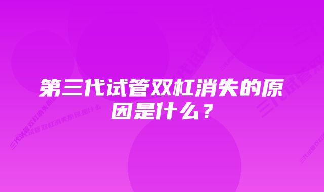 第三代试管双杠消失的原因是什么？