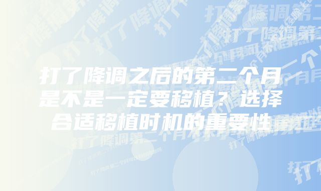 打了降调之后的第二个月是不是一定要移植？选择合适移植时机的重要性