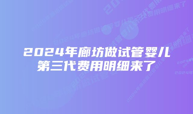 2024年廊坊做试管婴儿第三代费用明细来了