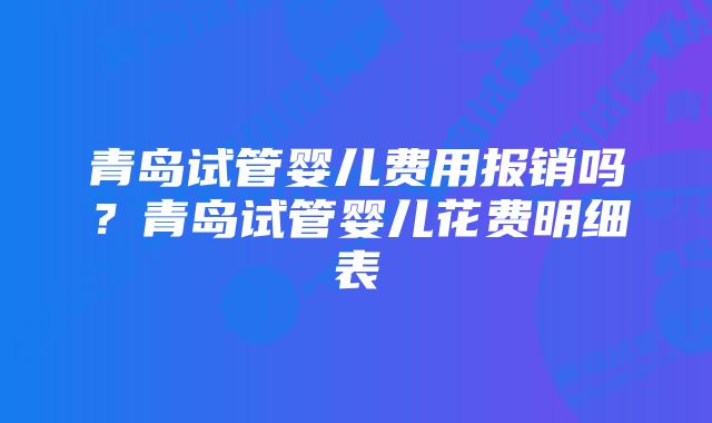 青岛试管婴儿费用报销吗？青岛试管婴儿花费明细表