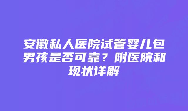 安徽私人医院试管婴儿包男孩是否可靠？附医院和现状详解