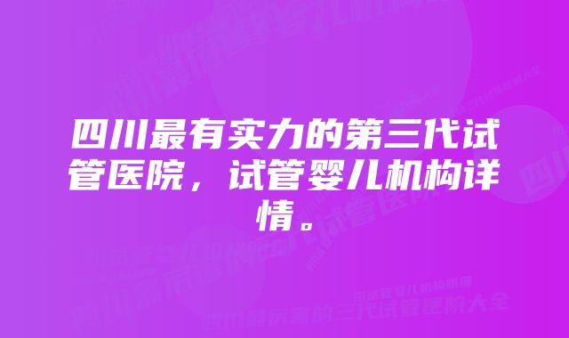 四川最有实力的第三代试管医院，试管婴儿机构详情。