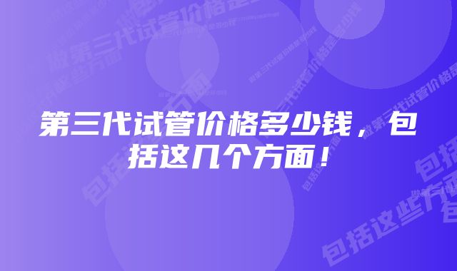 第三代试管价格多少钱，包括这几个方面！