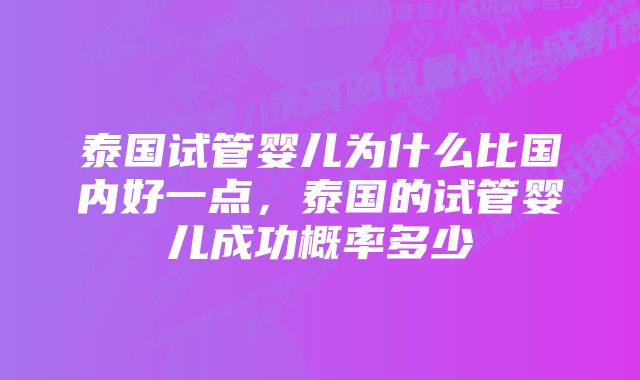 泰国试管婴儿为什么比国内好一点，泰国的试管婴儿成功概率多少