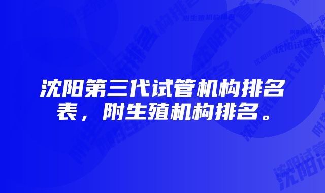 沈阳第三代试管机构排名表，附生殖机构排名。