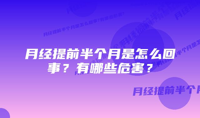 月经提前半个月是怎么回事？有哪些危害？