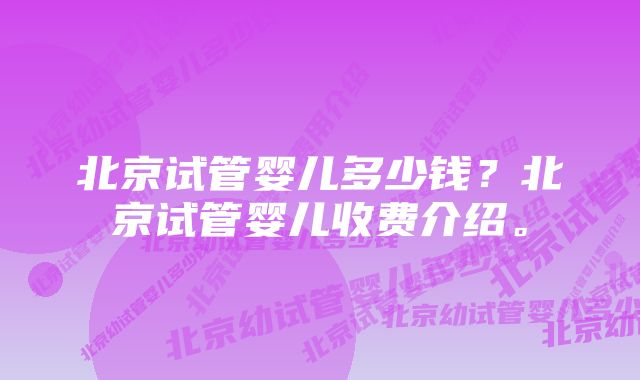 北京试管婴儿多少钱？北京试管婴儿收费介绍。