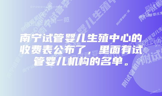 南宁试管婴儿生殖中心的收费表公布了，里面有试管婴儿机构的名单。