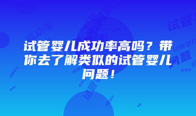 试管婴儿成功率高吗？带你去了解类似的试管婴儿问题！