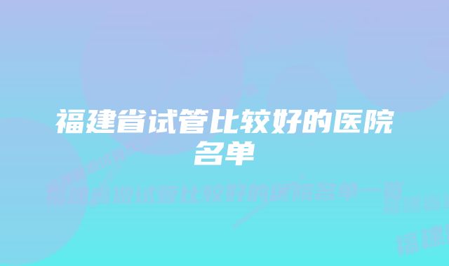 福建省试管比较好的医院名单